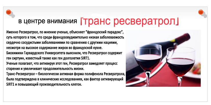 Именно Ресвератрол, по мнению ученых, объясняет “французский парадокс”, суть которого в том, что среди французов удивительно низкая заболеваемость сердечно сосудистыми заболеваниями по сравнению с другими нациями, несмотря на высокое содержание жиров во французской кухне.